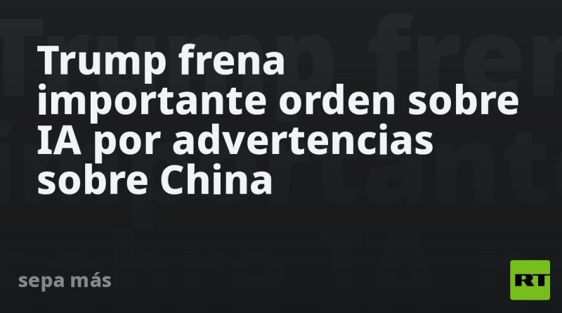 Trump frena importante orden sobre IA por advertencias sobre China