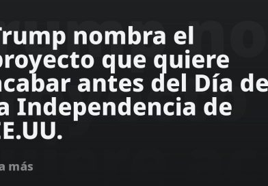 Trump nombra el proyecto que quiere acabar antes del Día de la Independencia de EE.UU.