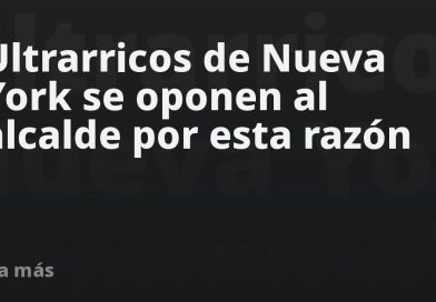 Ultrarricos de Nueva York se oponen al alcalde por esta razón