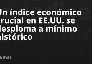 Un índice económico crucial en EE.UU. se desploma a mínimo histórico