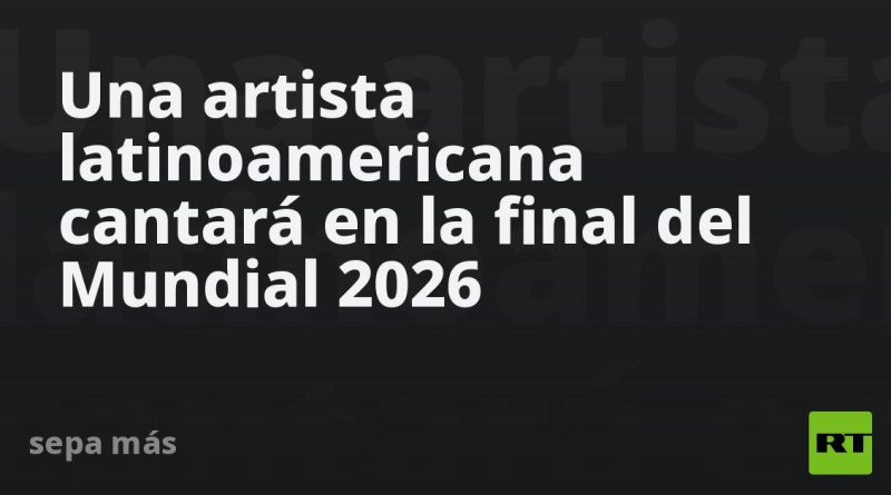 Una artista latinoamericana cantará en la final del Mundial 2026