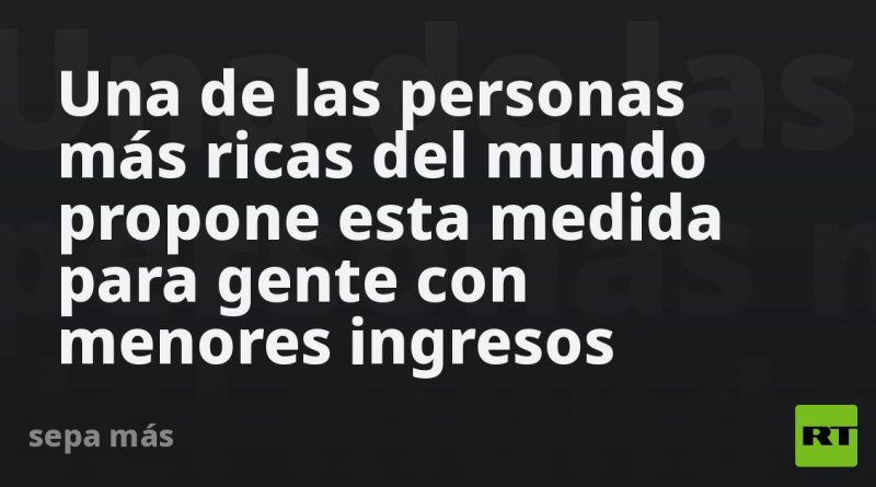 Una de las personas más ricas del mundo propone esta medida para gente con menores ingresos