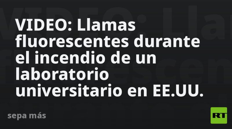 VIDEO: Llamas fluorescentes durante el incendio de un laboratorio universitario en EE.UU.