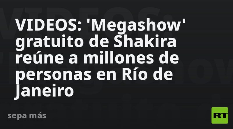 VIDEOS: 'Megashow' gratuito de Shakira reúne a millones de personas en Río de Janeiro