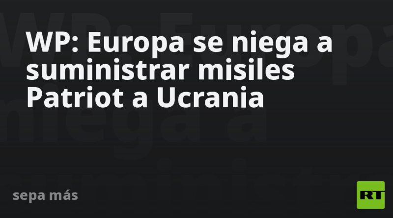 WP: Europa se niega a suministrar misiles Patriot a Ucrania