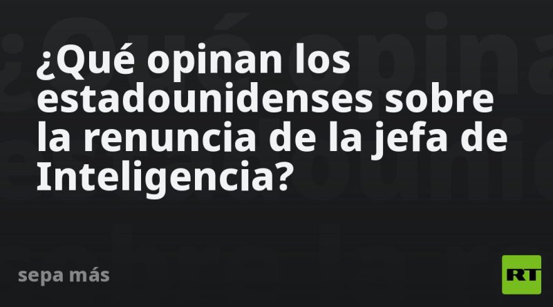 ¿Qué opinan los estadounidenses sobre la renuncia de la jefa de Inteligencia?