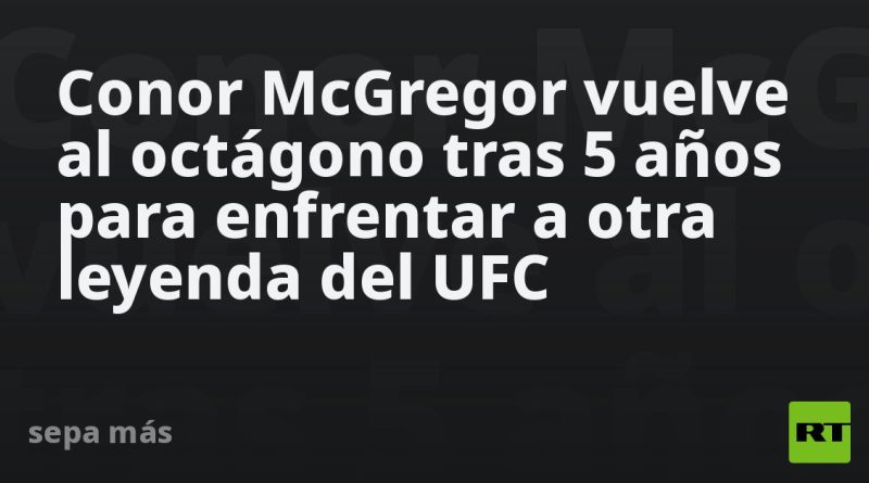 Сonor McGregor vuelve al octágono tras 5 años para enfrentar a otra leyenda del UFC