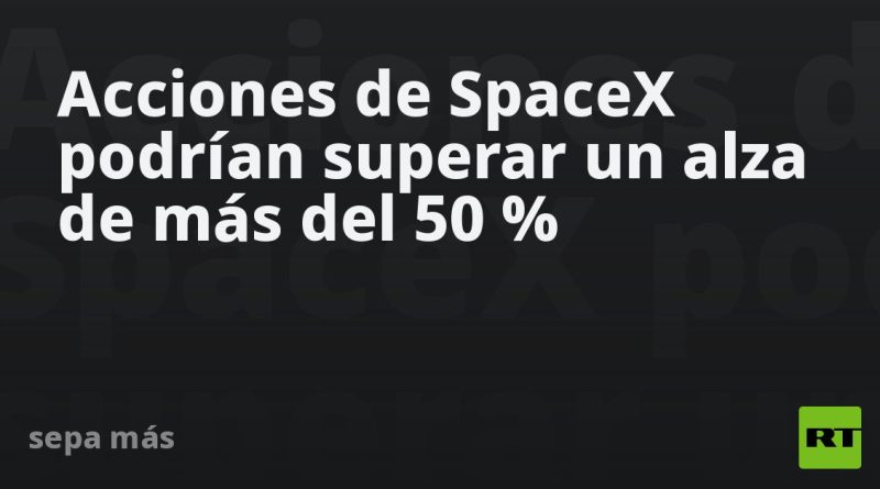 Acciones de SpaceX podrían superar un alza de más del 50 %