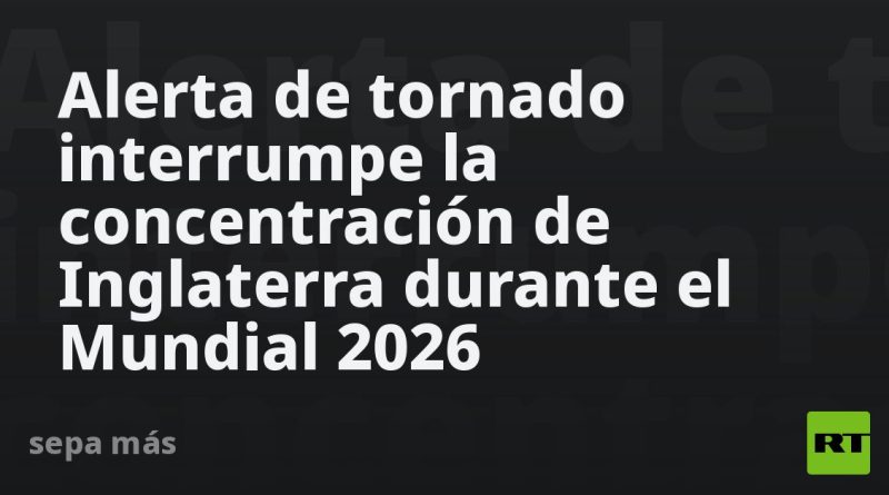 Alerta de tornado interrumpe la concentración de Inglaterra durante el Mundial 2026