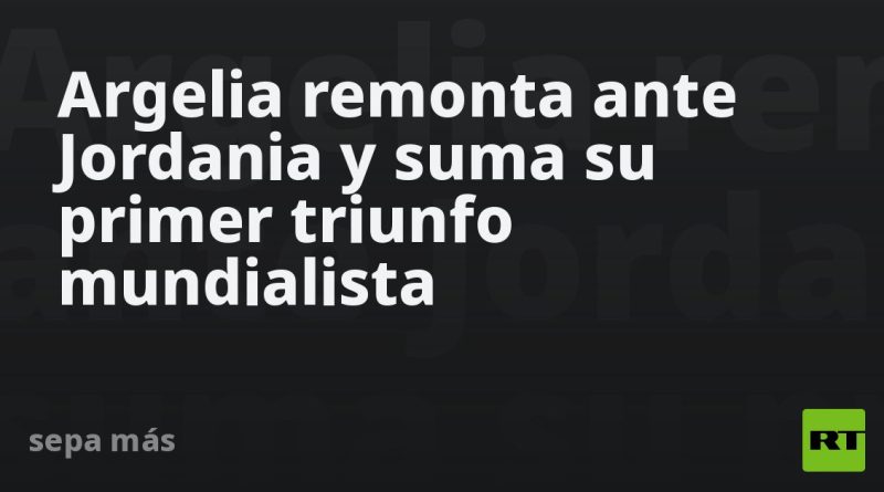 Argelia remonta ante Jordania y suma su primer triunfo mundialista