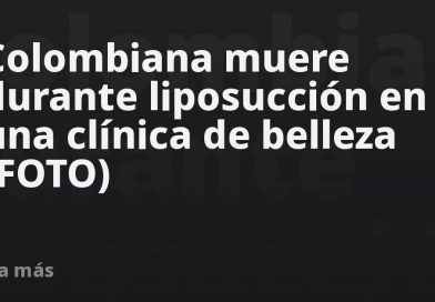 Colombiana muere durante liposucción en una clínica de belleza (FOTO)