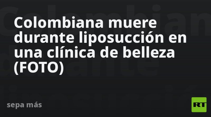 Colombiana muere durante liposucción en una clínica de belleza (FOTO)
