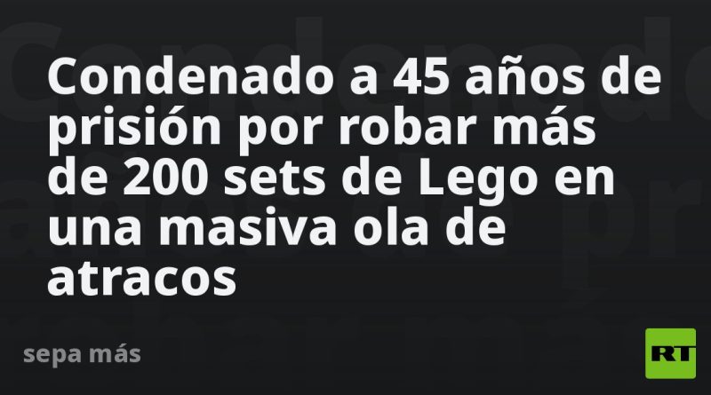 Condenado a 45 años de prisión por robar más de 200 sets de Lego en una masiva ola de atracos
