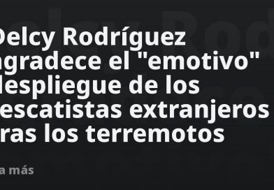 Delcy Rodríguez agradece el "emotivo" despliegue de los rescatistas extranjeros tras los terremotos
