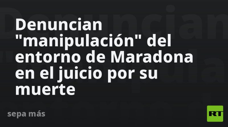 Denuncian "manipulación" del entorno de Maradona