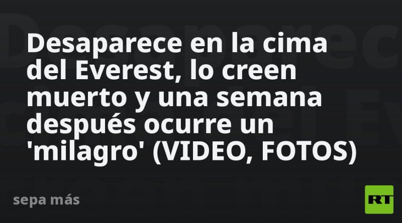 Desaparece en la cima del Everest, lo creen muerto y una semana después ocurre un 'milagro' (VIDEO, FOTOS)