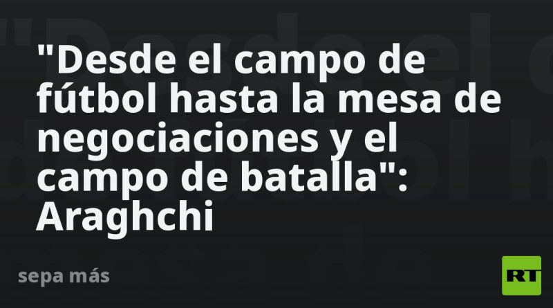 "Desde el campo de fútbol hasta la mesa de negociaciones": Araghchi resalta la lucha de Irán