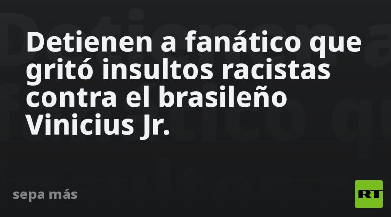 Detienen a fanático que gritó insultos racistas contra el brasileño Vinicius Jr.