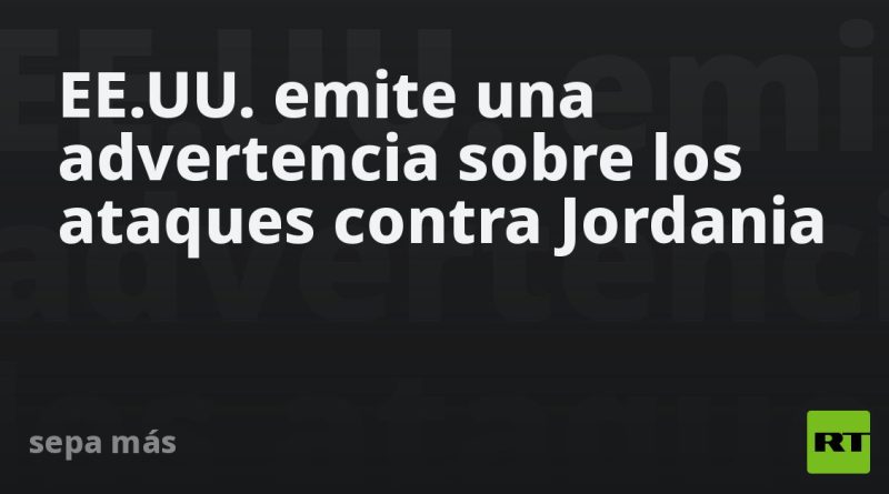 EE.UU. emite una advertencia sobre los ataques contra Jordania