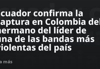Ecuador confirma la captura en Colombia del hermano del líder de una de las bandas más violentas del país