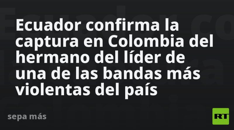 Ecuador confirma la captura en Colombia del hermano del líder de una de las bandas más violentas del país