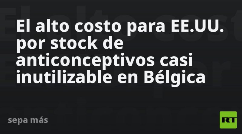 El alto costo para EE.UU. por stock de anticonceptivos casi inutilizable en Bélgica
