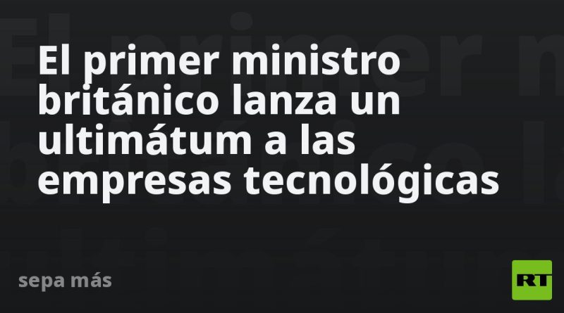 El primer ministro británico lanza un ultimátum a las empresas tecnológicas