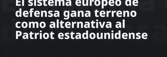 El sistema europeo de defensa gana terreno como alternativa al Patriot estadounidense