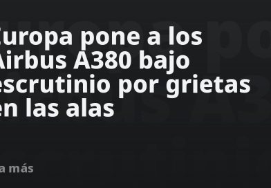 Europa pone a los Airbus A380 bajo escrutinio por grietas en las alas
