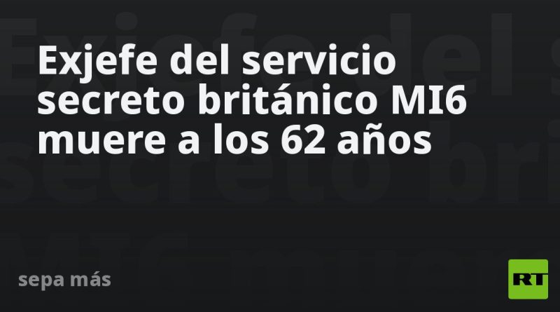 Exjefe del servicio secreto británico MI6 muere a los 62 años