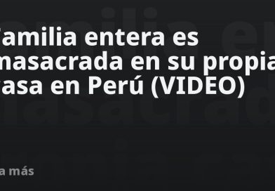 Familia entera es masacrada en su propia casa en Perú (VIDEO)