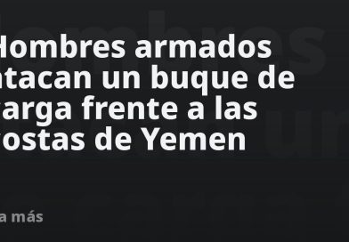 Hombres armados atacan un buque de carga frente a las costas de Yemen