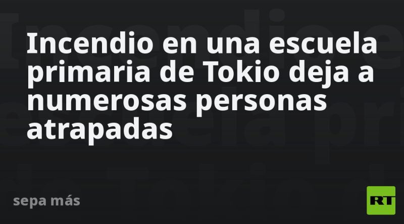 Incendio en una escuela primaria de Tokio deja a numerosas personas atrapadas