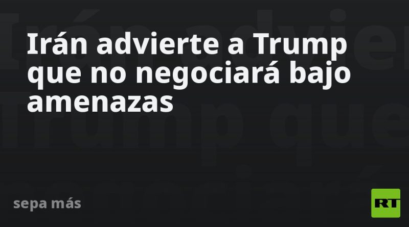Irán advierte a Trump que no negociará bajo amenazas