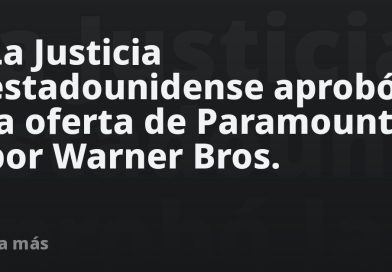 La Justicia estadounidense aprobó la oferta de Paramount por Warner Bros.