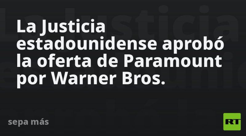 La Justicia estadounidense aprobó la oferta de Paramount por Warner Bros.