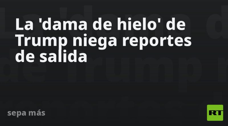 La 'dama de hielo' de Trump niega reportes de salida  