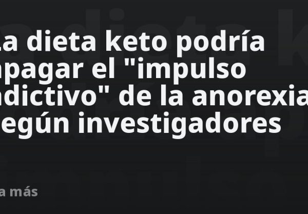 La dieta keto podría apagar el "impulso adictivo" de la anorexia, según investigadores