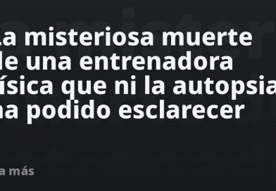 La misteriosa muerte de una entrenadora física que ni la autopsia ha podido esclarecer