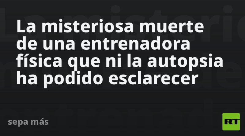 La misteriosa muerte de una entrenadora física que ni la autopsia ha podido esclarecer