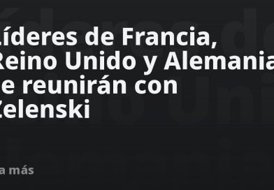 Líderes de Francia, Reino Unido y Alemania se reunirán con Zelenski