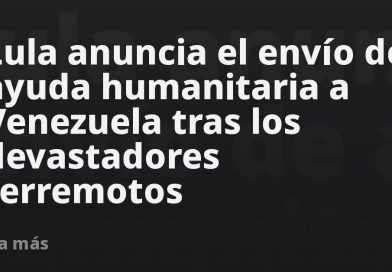 Lula anuncia el envío de ayuda humanitaria a Venezuela tras los devastadores terremotos