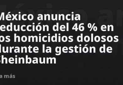 México anuncia reducción del 46 % en los homicidios dolosos durante la gestión de Sheinbaum