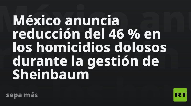 México anuncia reducción del 46 % en los homicidios dolosos durante la gestión de Sheinbaum