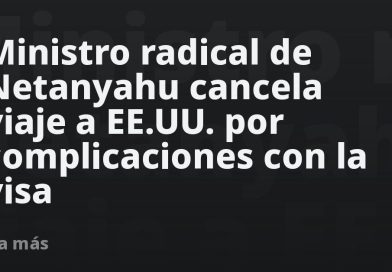 Ministro radical de Netanyahu cancela viaje a EE.UU. por complicaciones con la visa
