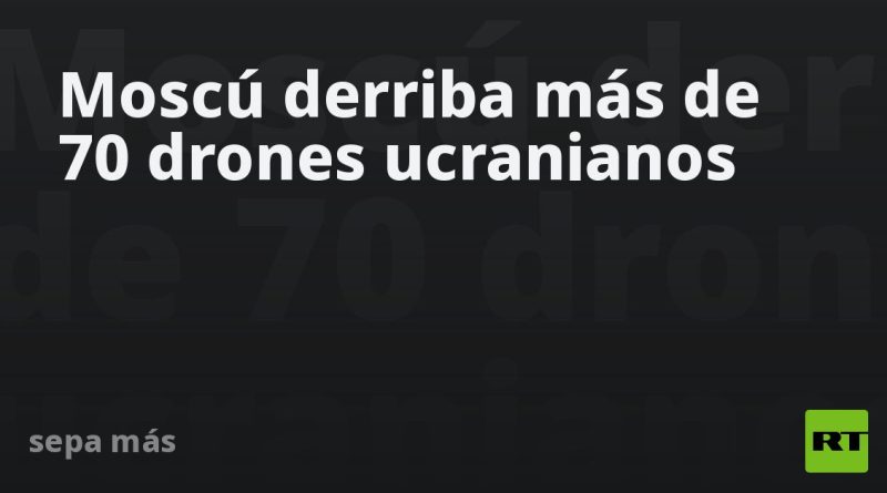 Moscú derriba más de 70 drones ucranianos