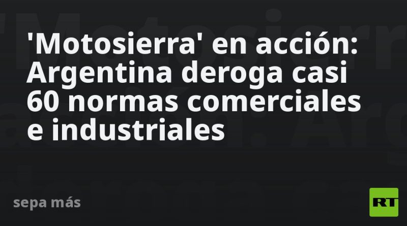 'Motosierra' en acción: Argentina deroga casi 60 normas comerciales e industriales