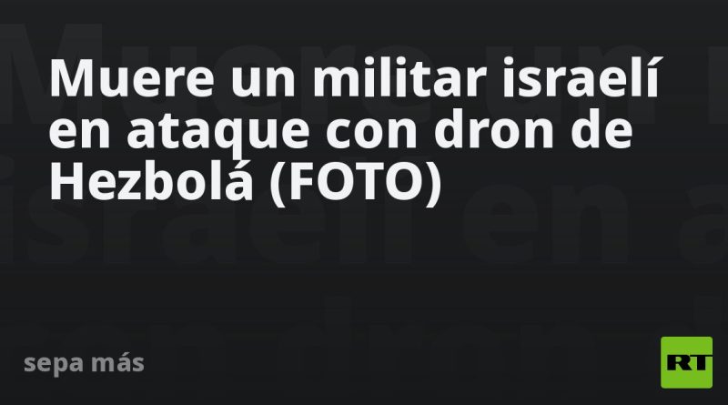 Muere un militar israelí en ataque con dron de Hezbolá (FOTO)