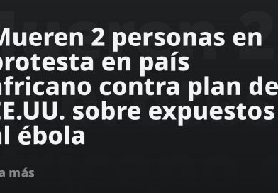Mueren 2 personas en protesta en país africano contra plan de EE.UU. sobre expuestos al ébola
