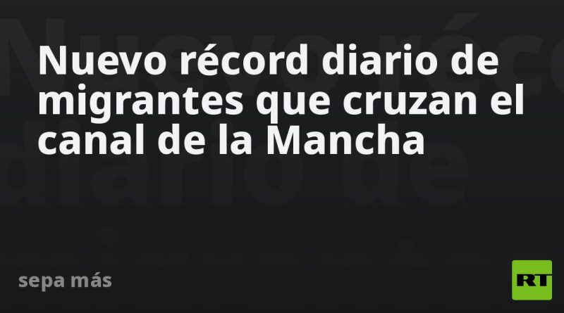 Nuevo récord diario de migrantes que cruzan el canal de la Mancha